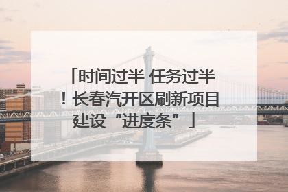 时间过半 任务过半！长春汽开区刷新项目建设“进度条”