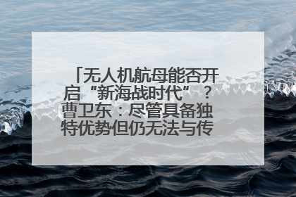 无人机航母能否开启“新海战时代”?曹卫东:尽管具备独特优势但仍无法与传统航母相提并论