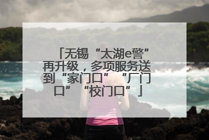 无锡“太湖e警”再升级，多项服务送到“家门口”“厂门口”“校门口”