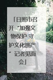 日照市召开“加强文物保护 守护文化遗产”记者见面会