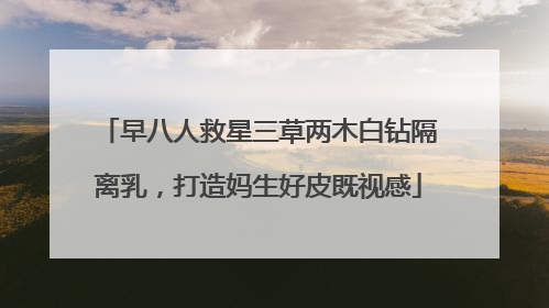 早八人救星三草两木白钻隔离乳，打造妈生好皮既视感