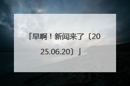 早啊！新闻来了〔2025.06.20〕