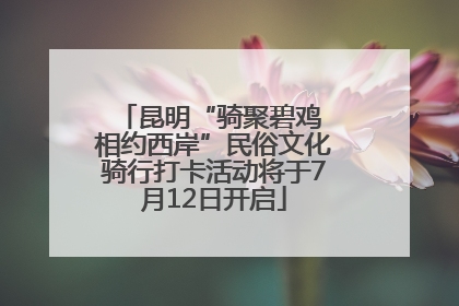 昆明“骑聚碧鸡 相约西岸”民俗文化骑行打卡活动将于7月12日开启