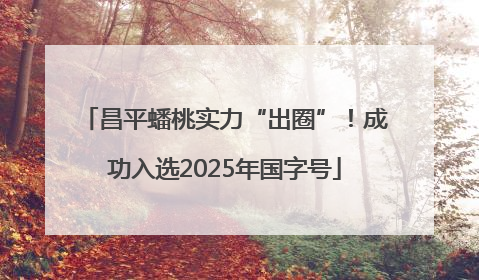 昌平蟠桃实力“出圈”！成功入选2025年国字号