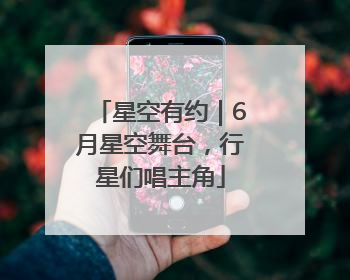 星空有约｜6月星空舞台，行星们唱主角