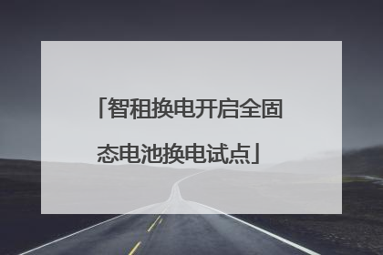 智租换电开启全固态电池换电试点