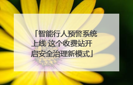 智能行人预警系统上线 这个收费站开启安全治理新模式
