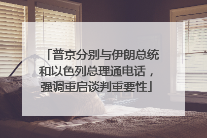 普京分别与伊朗总统和以色列总理通电话，强调重启谈判重要性