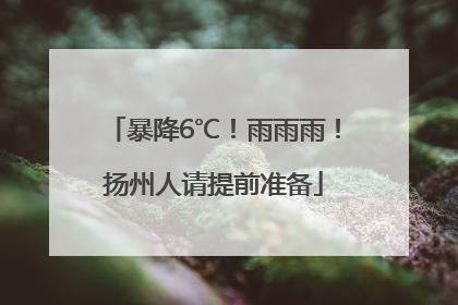 暴降6℃！雨雨雨！扬州人请提前准备