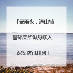 暴雨夜，通山辅警邱荣华纵身跃入深渠防汛排险