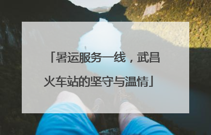 暑运服务一线，武昌火车站的坚守与温情