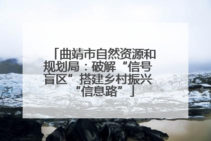 曲靖市自然资源和规划局：破解“信号盲区”搭建乡村振兴“信息路”