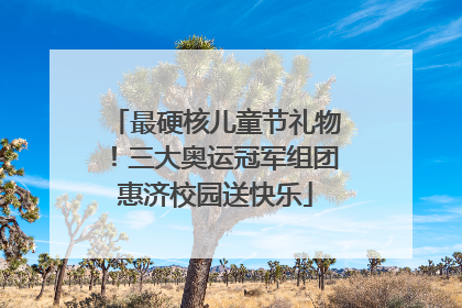 最硬核儿童节礼物！三大奥运冠军组团惠济校园送快乐