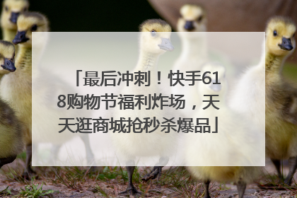 最后冲刺！快手618购物节福利炸场，天天逛商城抢秒杀爆品