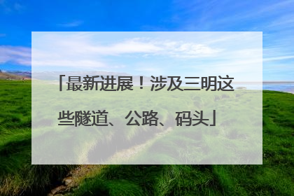 最新进展！涉及三明这些隧道、公路、码头