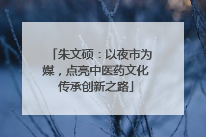 朱文硕：以夜市为媒，点亮中医药文化传承创新之路
