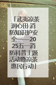 武夷凉茶润心田·消防知识护安全——2025五一消防科普主题活动暨凉茶惠民行动