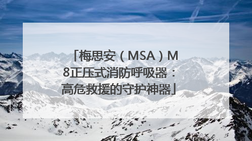 梅思安（MSA）M8正压式消防呼吸器：高危救援的守护神器