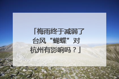 梅雨终于减弱了 台风“蝴蝶”对杭州有影响吗？