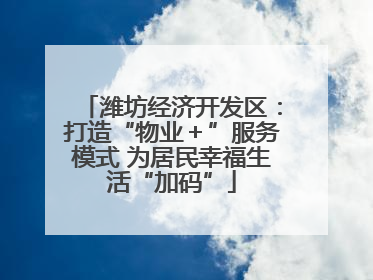 潍坊经济开发区：打造“物业＋”服务模式 为居民幸福生活“加码”