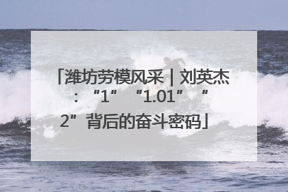 潍坊劳模风采｜刘英杰：“1”“1.01”“2”背后的奋斗密码