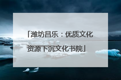 潍坊昌乐：优质文化资源下沉文化书院