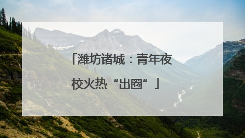 潍坊诸城：青年夜校火热“出圈”