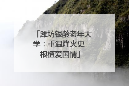 潍坊银龄老年大学：重温烽火史 根植爱国情
