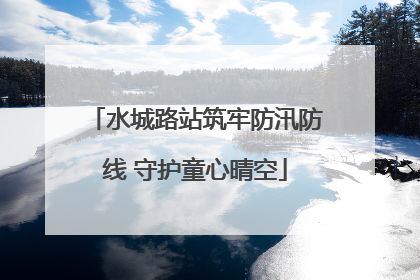 水城路站筑牢防汛防线 守护童心晴空