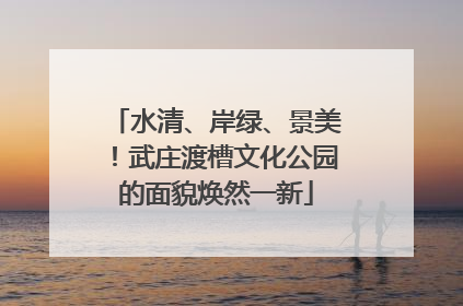 水清、岸绿、景美！武庄渡槽文化公园的面貌焕然一新