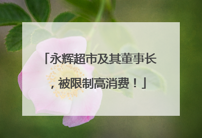 永辉超市及其董事长，被限制高消费！