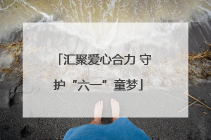 汇聚爱心合力 守护“六一”童梦
