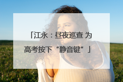 江永：昼夜巡查 为高考按下“静音键”