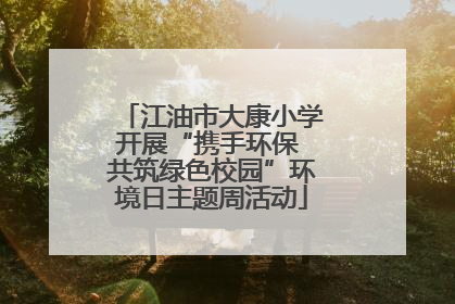 江油市大康小学开展“携手环保 共筑绿色校园”环境日主题周活动
