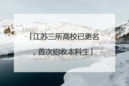 江苏三所高校已更名，首次招收本科生
