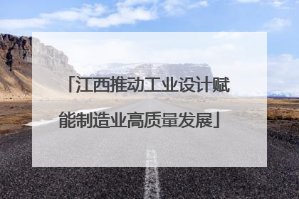 江西推动工业设计赋能制造业高质量发展