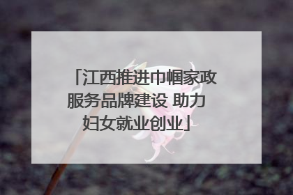 江西推进巾帼家政服务品牌建设 助力妇女就业创业