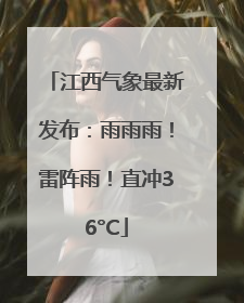 江西气象最新发布：雨雨雨！雷阵雨！直冲36°C