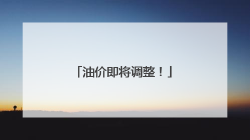 油价即将调整！