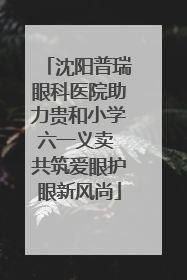 沈阳普瑞眼科医院助力贵和小学六一义卖 共筑爱眼护眼新风尚