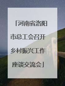河南省洛阳市总工会召开乡村振兴工作座谈交流会