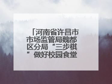 河南省许昌市市场监管局魏都区分局“三步棋”做好校园食堂开放日活动