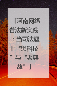 河南网络普法新实践：当司法遇上“黑科技”与“老典故”