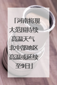 河南将现大范围持续高温天气 北中部地区高温或延续至9日