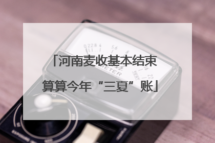 河南麦收基本结束 算算今年“三夏”账