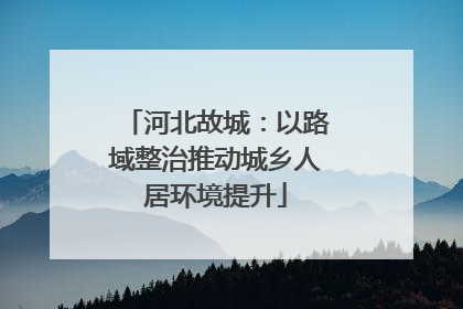 河北故城：以路域整治推动城乡人居环境提升