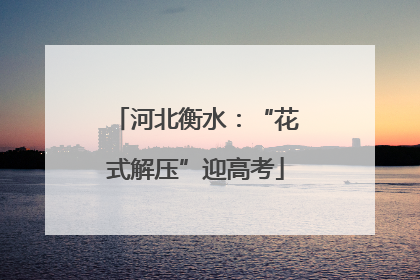 河北衡水：“花式解压”迎高考