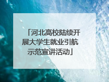 河北高校陆续开展大学生就业引航示范宣讲活动