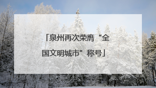 泉州再次荣膺“全国文明城市”称号