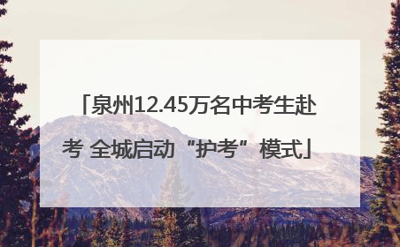 泉州12.45万名中考生赴考 全城启动“护考”模式